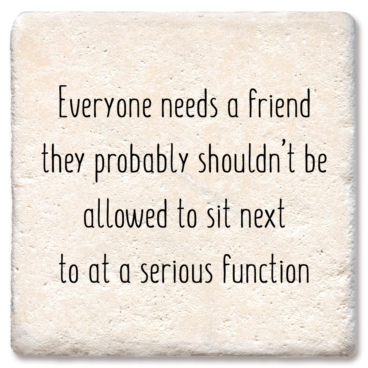 "Everyone Needs a Friend They Probably" Ceramic Coaster