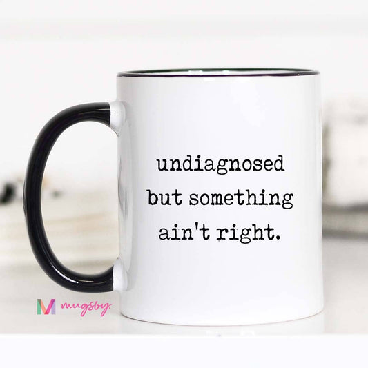 Funny Coffee Mug – Undiagnosed But Something Ain’t Right: 11oz