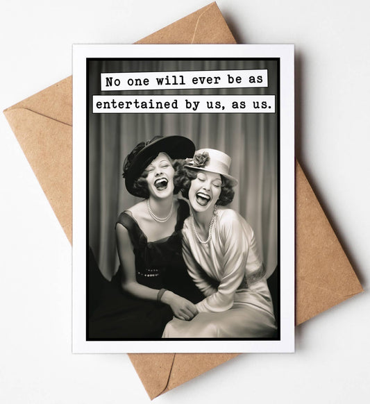 "No One Will Ever Be as Entertained by Us, As Us" Greeting Card